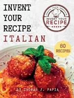 Invent Your Recipe Italian Cookbook: 80 Italian-American Recipes Made Your Way