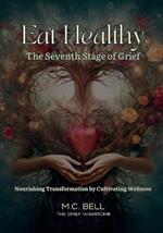 Eat Healthy The Seventh Stage of Grief: Nourishing Transformation by Cultivating Wellness