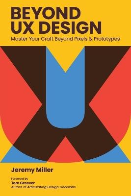 Beyond UX Design: Master Your Craft Beyond Pixels and Prototypes - Jeremy Miller - cover