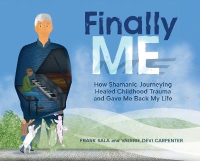 Finally ME: How Shamanic Journeying Healed Childhood Trauma and Gave Me Back My Life - Frank Sala,Valerie Devi Carpenter - cover