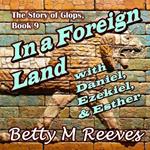 In a Foreign Land with Daniel, Ezekiel, & Esther: The Story of Glops, Book 9