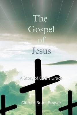 The Gospel of Jesus: A Story of God's Grace - Clifford Brant Beaver - cover