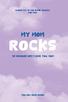 My Mom Rocks: 101 Reasons Why I Love You, Mom - You Will Rock Books - cover