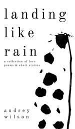 Landing Like Rain: A Collection of Love Poems & Short Stories