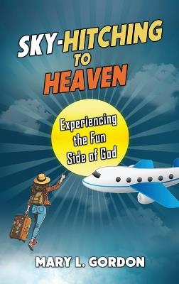 Sky-Hitching to Heaven: Experiencing the Fun Side of God - Mary L Gordon - cover