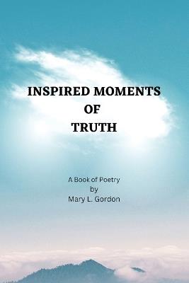Inspired Moments of Truth: A Book of Poetry - Mary L Gordon - cover
