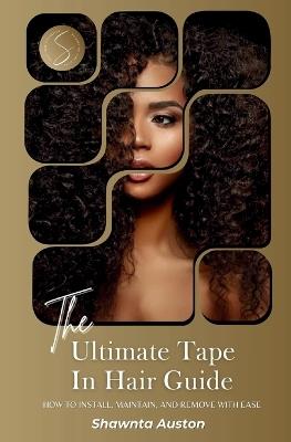 The Ultimate Tape In Hair Guide: How To Install, Maintain, And Remove With Ease - Shawnta Auston - cover