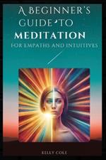 A Beginner's Guide to Meditation for Empaths and Intuitives