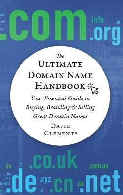 The Ultimate Domain Name Handbook: Your Essential Guide To Buying, Branding & Selling Great Domain Names - David Clements - cover