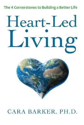 Heart-Led Living: The 4 Cornerstones to Building a Better Life - Cara Barker - cover