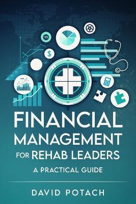 Financial Management for Rehab Leaders: A Practical Guide - David Potach - cover