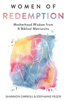Women of Redemption: Motherhood Wisdom from 8 Biblical Matriarchs - Feger,Shannon Carroll - cover