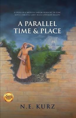 A Parallel Time & Place: A Story of a Modern Nation Running in Sync with a Biblical Land in an Alternate Reality - N E Kurz - cover
