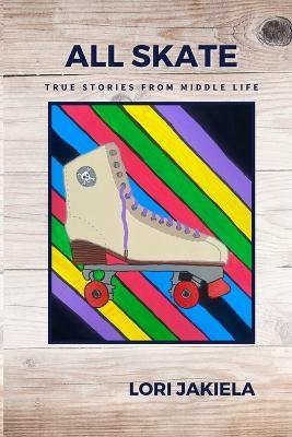 All Skate: True Stories from Middle Life - Lori Jakiela - cover