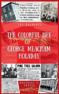 The Colorful Life of George Meacham Holaday - Rachelle L Tuttle - cover