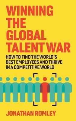 Winning The Global Talent War: How To Find The World's Best Employees And Thrive In A Competitive World - Jonathan Romley - cover