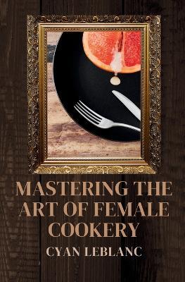Mastering The Art of Female Cookery - Cyan LeBlanc - cover