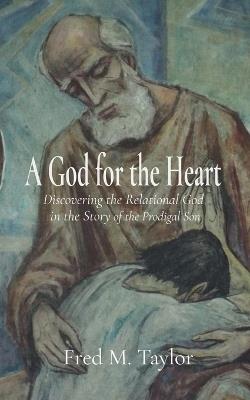 A God for the Heart: Discovering the Relational God in the Story of the Prodigal Son - Fred M Taylor - cover