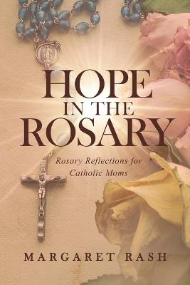 Hope in the Rosary: Rosary Reflections for Catholic Moms - Margaret Rash - cover