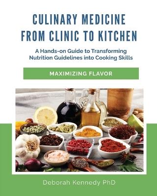 Culinary Medicine From Clinic to Kitchen: A Hands-on Guide to Transforming Nutrition Guidelines into Cooking Skills - Maximizing Flavor - Deborah Kennedy - cover