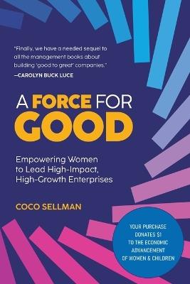 A Force for Good: Empowering Visionary Women to Lead High-Impact, High-Growth Enterprises - Coco Sellman - cover