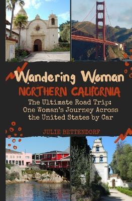 Wandering Woman Northern California: The Ultimate Road Trip: One Woman's Journey Across the United States by Car - Julie G Bettendorf - cover