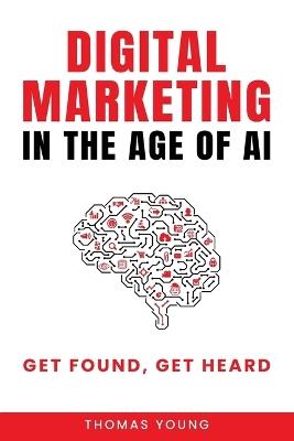 Digital Marketing in the Age of AI: Get Found, Get Heard - Thomas Young - cover