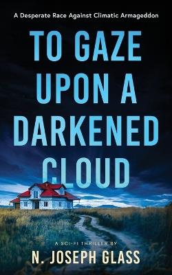 To Gaze Upon a Darkened Cloud: A Race Against Climactic Armageddon - N Joseph Glass - cover
