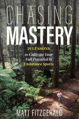 Chasing Mastery: 25 Lessons to Cultivate Your Full Potential in Endurance Sports - Matt Fitzgerald - cover