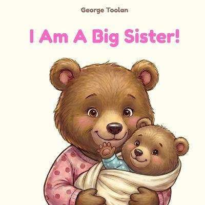 I Am A Big Sister!: An affirmation book for girls becoming a big sister (Ages 2-7) - George Toolan - cover