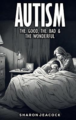 Autism: The Good the Bad & The Wonderful - Sharon Jeacock - cover