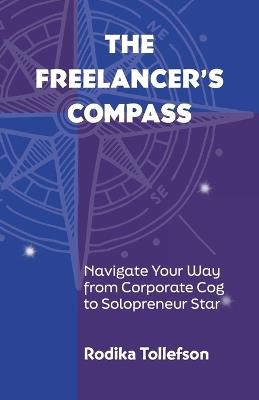 The Freelancer's Compass: Navigate Your Way from Corporate Cog to Solopreneur Star - Rodika Tollefson - cover