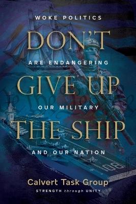 Don't Give Up the Ship: Woke Politics Are Endangering Our Military and Our Nation - Calvert Task Group,Tom Burbage - cover