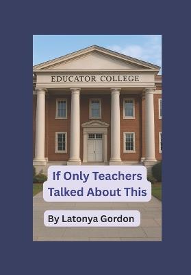 If Only Teachers Talked About This - Latonya Gordon - cover