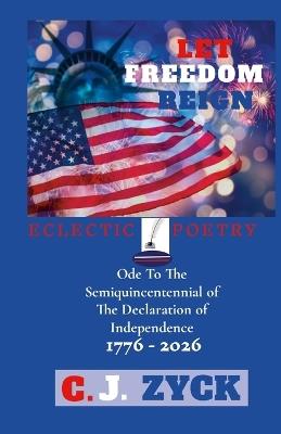 Let Freedom Reign: Ode To The Semiquincentennial Of The Declaration Of Independence - C J Zyck - cover