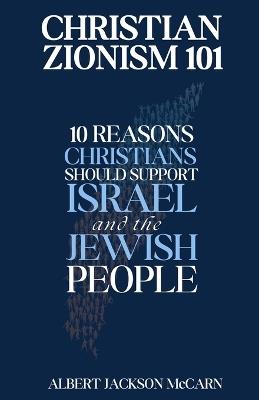 Christian Zionism 101: Ten Reasons Christians Should Support Israel and the Jewish People - Albert Jackson McCarn - cover
