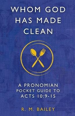 Whom God Has Made Clean: A Pronomian Pocket Guide to Acts 10:9-15 - R M Bailey - cover