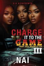 Charge It To The Game 3: Right Idea, Wrong B*tch: The Finale