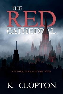 The Red Cathedral: A Hunter, Hawk & Hound Novel - K Clopton - cover