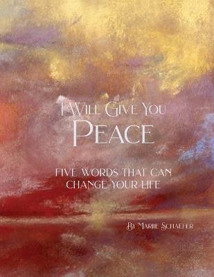 I Will Give You Peace: Five words that can change your life - Marjie Schaefer - cover