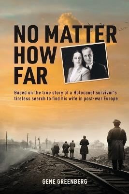 No Matter How Far: Based on the true story of a Holocaust survivor's tireless search to find his wife in post-war Europe - Gene Greenberg - cover