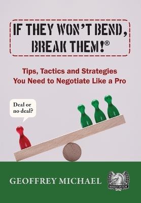 If They Won't Bend, Break Them!(R): Tips, Tactics and Strategies You Need to Negotiate Like a Pro - Geoffrey Michael - cover