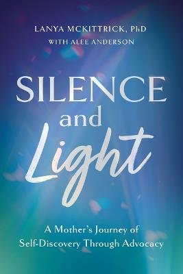 Silence and Light: A Mother's Journey of Self-Discovery Through Advocacy - Lanya McKittrick - cover