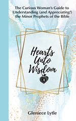 Hearts Unto Wisdom: The Curious Woman's Guide to Understanding (and Appreciating!) the Minor Prophets of the Bible
