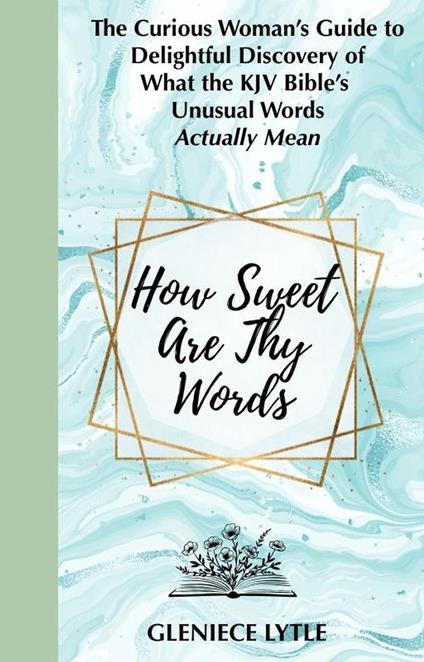 How Sweet Are Thy Words: The Curious Woman's Guide to Delightful Discovery of What the KJV Bible's Unusual Words Actually Mean
