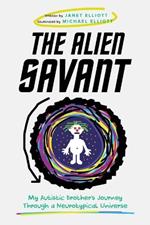The Alien Savant: My Autistic Brother's Journey Through a Neurotypical Universe