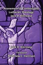 Atonement in Confessional Lutheran Theology: Jack D. Kilcrease: Jack D. Ki.crease