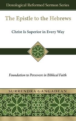 The Epistle to the Hebrews: Christ Is Superior in Every Way-Foundation to Persevere in Biblical Faith - Surrendra Gangadean - cover