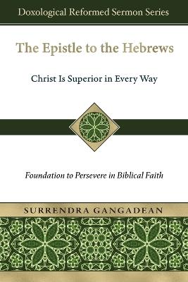 The Epistle to the Hebrews: Christ Is Superior in Every Way-Foundation to Persevere in Biblical Faith - Surrendra Gangadean - cover