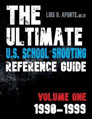 The Ultimate U.S. School Shooting Reference Guide: Volume 1: 1990-1999 - Luis D Aponte - cover